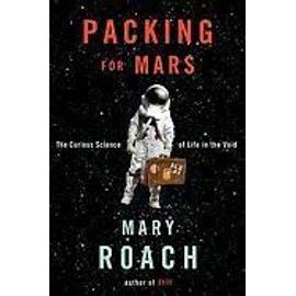 Packing for Mars: The Curious Science of Life in the Void - Mary Roach