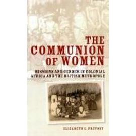 The Communion of Women: Missions and Gender in Colonial Africa and the British Metropole - Elizabeth E. Prevost