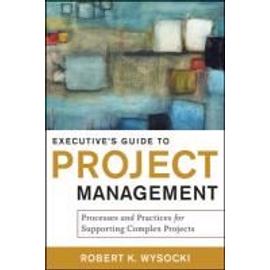 Executive's Guide to Project Management: Organizational Processes and Practices for Supporting Complex Projects - Robert K. Wysocki