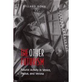 The Other Futurism: Futurist Activity In Venice, Padua, And Verona - Willard Bohn
