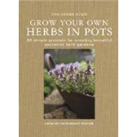 Grow Your Own Herbs in Pots: 35 Simple Projects for Creating Beautiful Container Herb Gardens - Deborah Schneebeli-Morrell