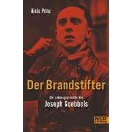Der Brandstifter. Die Lebensgeschichte des Joseph Goebbels - Alois Prinz