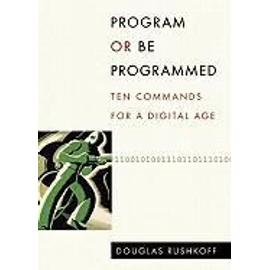 Program or Be Programmed: Ten Commands for a Digital Age - Douglas Rushkoff