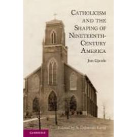Catholicism and the Shaping of Nineteenth-Century America - Jon Gjerde
