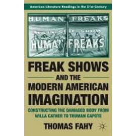 Freak Shows and the Modern American Imagination: Constructing the Damaged Body from Willa Cather to Truman Capote - T. Fahy