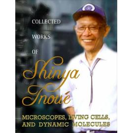 Collected Works of Shinya Inoue: Microscopes, Living Cells, and Dynamic Molecules (with DVD-Rom) [With DVD ROM] - Shinya Inoue