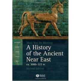 A History Of The Ancient Near East: Ca. 3000-323 Bc - Marc Van De Mieroop
