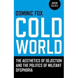 Cold World - The aesthetics of dejection and the politics of militant dysphoria - Dominic Fox