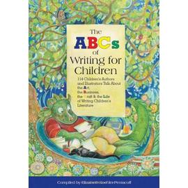 The Abc'S Of Writing For Children : 114 Children'S Authors And Illustrators Talk About The Art, Business, The Craft, And The Life Of Writing Children'S Lite - Elizabeth Koe