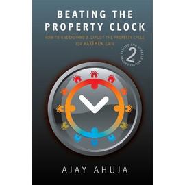Beating The Property Clock: How To Understand And Exploit The Property Cycle For Maximum Gain - Ajay Ahuja