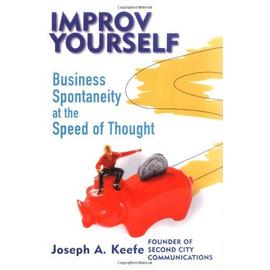 Improv Yourself: Business Spontaneity at the Speed of Thought - Joseph A. Keefe