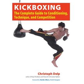 Kickboxing: The Complete Guide To Conditioning, Technique, And Competition - Christoph Delp