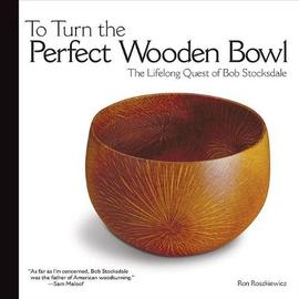 To Turn the Perfect Wooden Bowl: The Lifelong Quest of Bob Stocksdale - Ron Roszkiewicz
