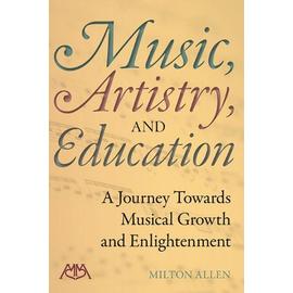 Music, Artistry and Education: A Journey Towards Musical Growth and Enlightenment - Milton Allen
