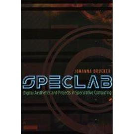 Speclab: Digital Aesthetics and Projects in Speculative Computing - Johanna Drucker