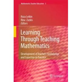 Learning Through Teaching Mathematics: Development of Teachers' Knowledge and Expertise in Practice - Roza Leikin