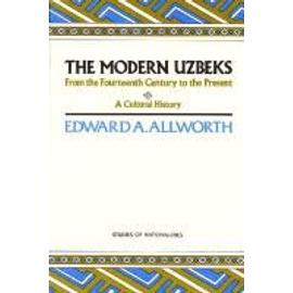The Modern Uzbeks: From the Fourteenth Century to the Present: A Cultural History - Edward A. Allworth
