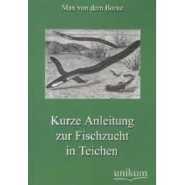 Kurze Anleitung zur Fischzucht in Teichen - Max Von Dem Borne