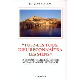 Tuez-Les Tous, Dieu Reconnaitra Les Siens - La Croisade Contre Les Albigeois Vu Par Césaire De Heisterbach - Jacques Berlioz