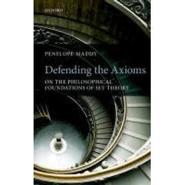 Defending the Axioms: On the Philosophical Foundations of Set Theory - Penelope Maddy