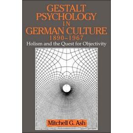 Gestalt Psychology In German Culture, 1890-1967: Holism And The Quest For Objectivity - Mitchell G. Ash