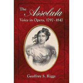 The Assoluta Voice in Opera, 1797-1847 - Geoffrey S. Riggs