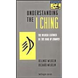 Understanding the I Ching: The Wilhelm Lectures on the Book of Changes - Hellmut Wilhelm