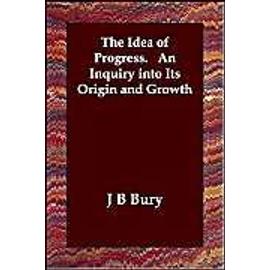 The Idea Of Progress. An Inquiry Into Its Origin And Growth - J B, Bury