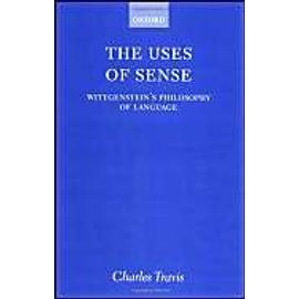 The Uses Of Sense: Wittgenstein's Philosophy Of Language - Charles Travis