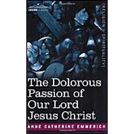 The Dolorous Passion of Our Lord Jesus Christ - Anne Catherine Emmerich