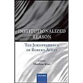 Institutionalized Reason: The Jurisprudence of Robert Alexy - Matthias Klatt