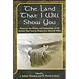 Land That I Will Show You: Essays on the History and Archaeology of the Ancient Near East in Honor of J. Maxwell Miller - J. Andrew Dearman