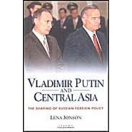 Vladimir Putin And Central Asia: The Shaping Of Russian Foreign Policy - Lena Jonson