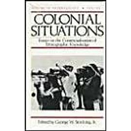 Colonial Situations: Essays on the Contextualization of Ethnographic Knowledge - George W. Stocking